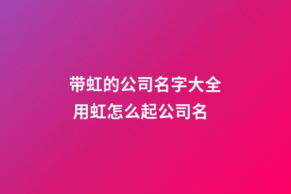带虹的公司名字大全 用虹怎么起公司名-第1张-公司起名-玄机派